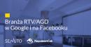 Branża RTV/AGD w Google i na Facebooku – raport