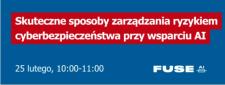 Webinarium: Skuteczne sposoby zarządzania ryzykiem cyberbezpieczeństwa przy wsparciu AI