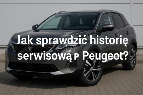Jak sprawdzić historię serwisową Peugeot